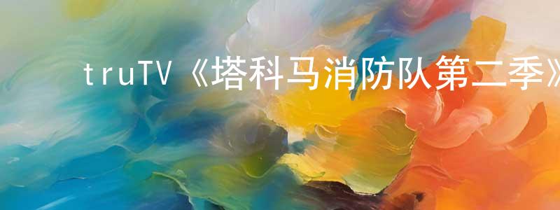﻿陈文惠发布﻿truTV《塔科马消防队第二季》迅雷下载/在线观看/百度云-都市/情感-美剧天堂